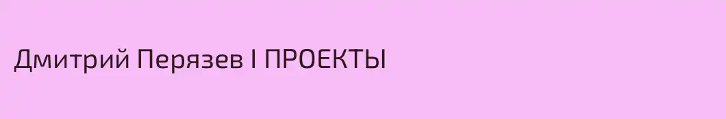 Дмитрий Перязев I ПРОЕКТЫ